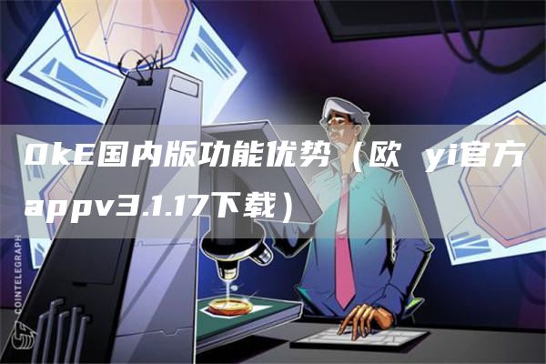 0k国内版功能优势（欧 yi官方appv3.1.17下载）