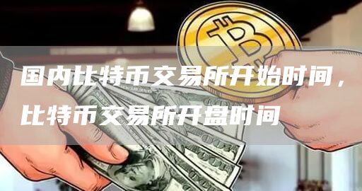 国内比特币交易所开始时间，比特币交易所开盘时间
