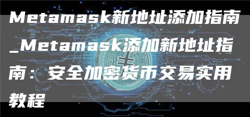 Metamask新地址添加指南_Metamask添加新地址指南：安全加密货币交易实用教程