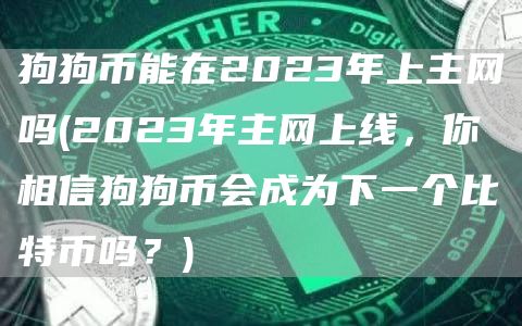 狗狗币能在2023年上主网吗 - 2023年主网上线，你相信狗狗币会成为下一个比特币吗？