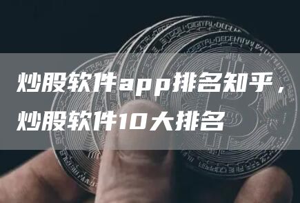 炒股软件app排名知乎，炒股软件10大排名