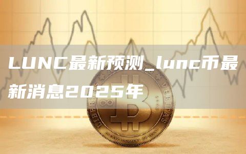 LUNC最新预测_lunc币最新消息2025年