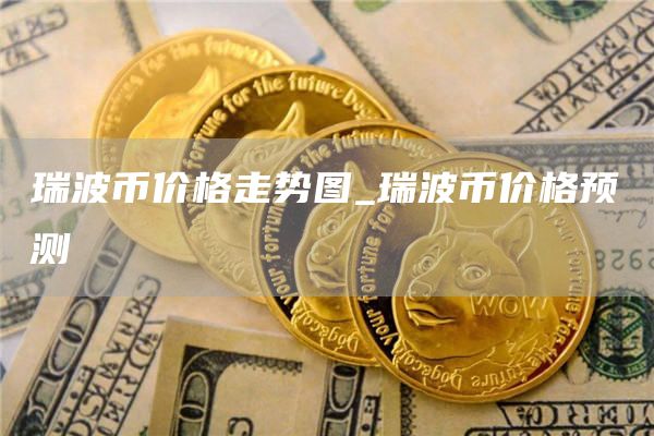 瑞波币价格走势图_瑞波币价格预测