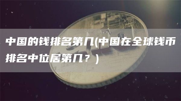 中国的钱排名第几 - 中国在全球钱币排名中位居第几？