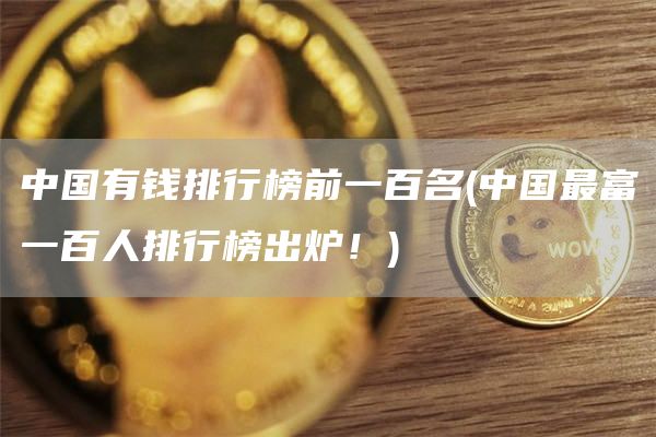 中国有钱排行榜前一百名 - 中国最富一百人排行榜出炉！