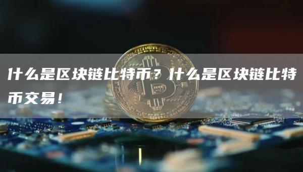 什么是区块链比特币？什么是区块链比特币交易！
