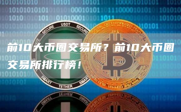 前10大币圈交易所？前10大币圈交易所排行榜！