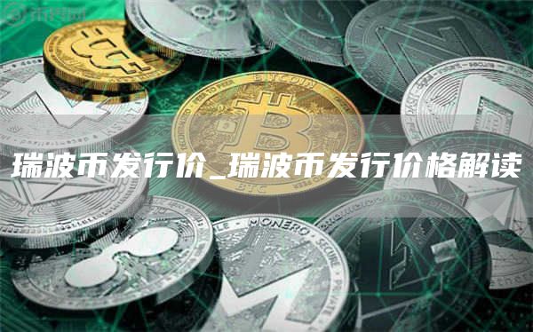 瑞波币发行价_瑞波币发行价格解读