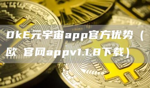 0k元宇宙app官方优势（欧昜官网appv1.1.8下载）