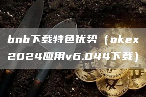 bnb下载特色优势（Gate.io2024应用v6.044下载）