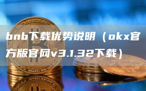 bnb下载优势说明（Gate.io官方版官网v3.1.32下载）