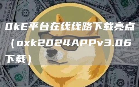 0k平台在线线路下载亮点（Gate.io2024APPv3.06下载）