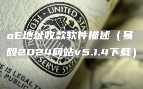 o地址收款软件描述（易殴2024网站v5.1.4下载）