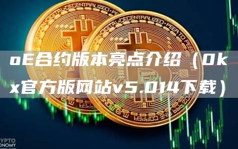 o合约版本亮点介绍（0k官方版网站v5.014下载）