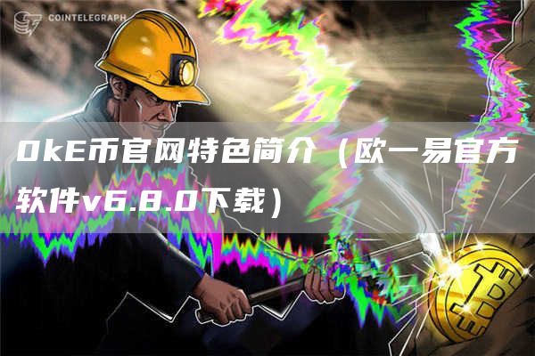 0k币官网特色简介（欧一易官方软件v6.8.0下载）
