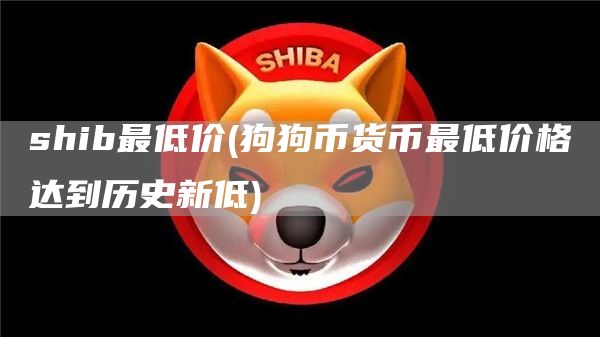 shib最低价 - 狗狗币货币最低价格达到历史新低