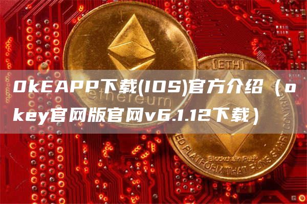 0kAPP下载 - IOS官方介绍（Gate.ioy官网版官网v6.1.12下载）