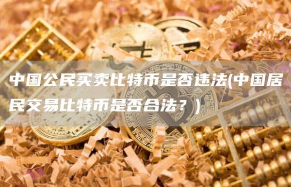 中国公民买卖比特币是否违法 - 中国居民交易比特币是否合法？
