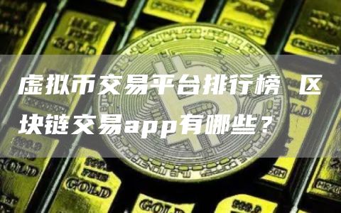 虚拟币交易平台排行榜 区块链交易app有哪些？