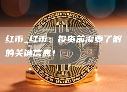 红币_红币：投资前需要了解的关键信息！