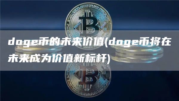 doge币的未来价值 - doge币将在未来成为价值新标杆