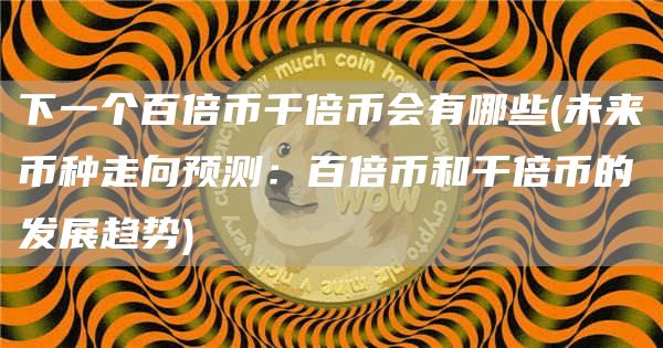 下一个百倍币千倍币会有哪些 - 未来币种走向预测：百倍币和千倍币的发展趋势