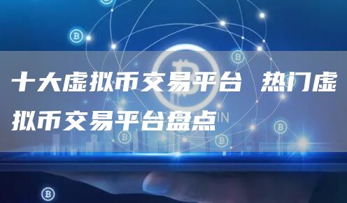 十大虚拟币交易平台 热门虚拟币交易平台盘点