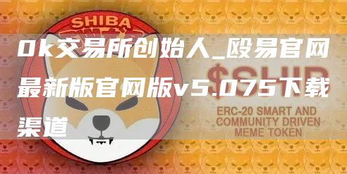 0k交易所创始人_殴易官网最新版官网版v5.075下载渠道