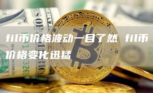 fil币价格波动一目了然 fil币价格变化迅猛