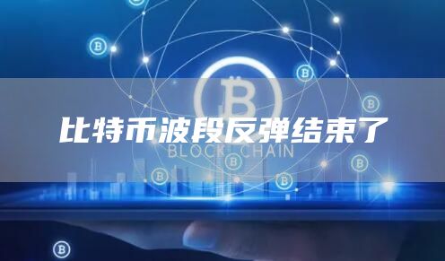 比特币波段反弹结束了