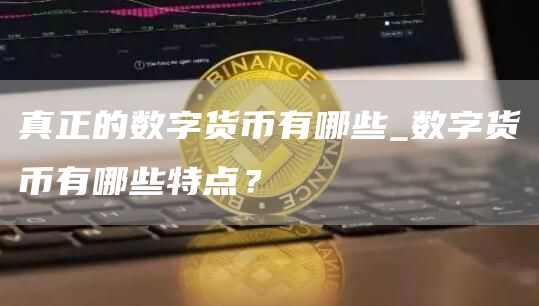 真正的数字货币有哪些_数字货币有哪些特点？