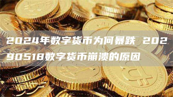 2024年数字货币为何暴跌 20290518数字货币崩溃的原因