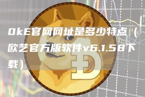 0k官网网址是多少特点（欧艺官方版软件v6.1.58下载）