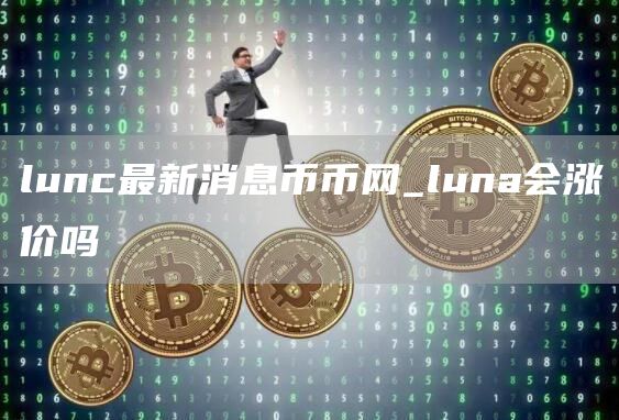 lunc最新消息币币网_luna会涨价吗