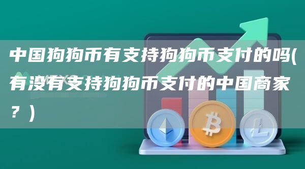 中国狗狗币有支持狗狗币支付的吗 - 有没有支持狗狗币支付的中国商家？