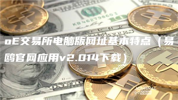o交易所电脑版网址基本特点（易鸥官网应用v2.014下载）