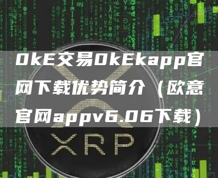 0k交易0kkapp官网下载优势简介（芝麻开门交易所官网appv6.06下载）