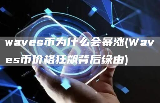 waves币为什么会暴涨 - Waves币价格狂飙背后缘由
