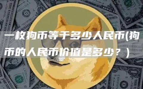 一枚狗币等于多少人民币 - 狗币的人民币价值是多少？