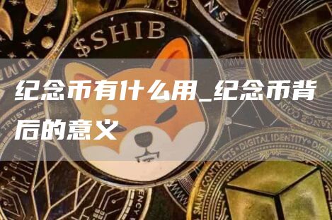 纪念币有什么用_纪念币背后的意义